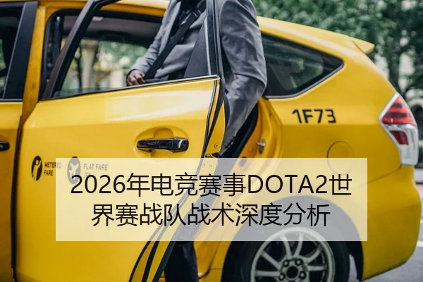 2026年电竞赛事DOTA2世界赛战队战术深度分析