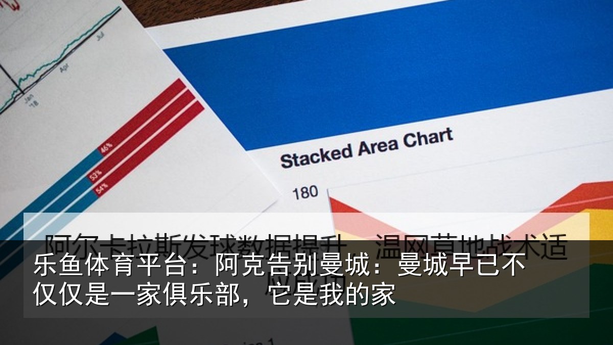 乐鱼体育平台:阿克告别曼城:曼城早已不仅仅是一家俱乐部,它是我的家