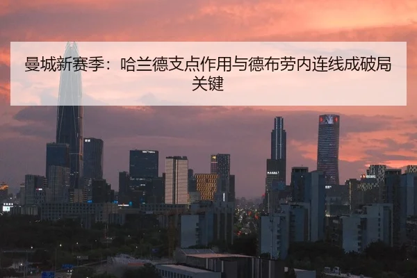 曼城新赛季：哈兰德支点作用与德布劳内连线成破局关键