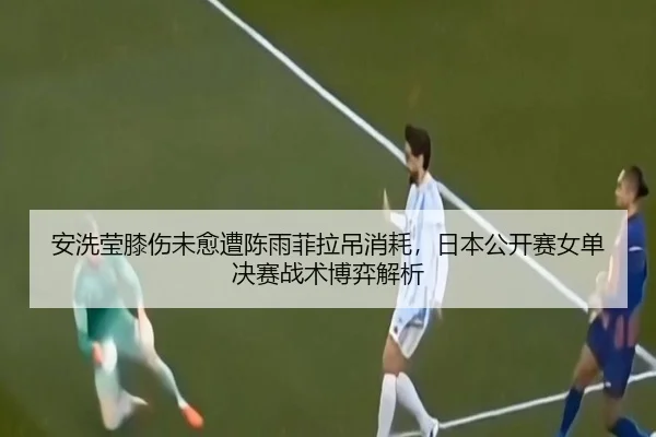 an-xi-ying-xi-shang-wei-yu-zao-chen-yu-fei-la-diao-xiao-hao-ri-ben-gong-kai-sai-nv-dan-jue-sai-zhan-shu-bo-yi-jie-xi-2-597.jpg