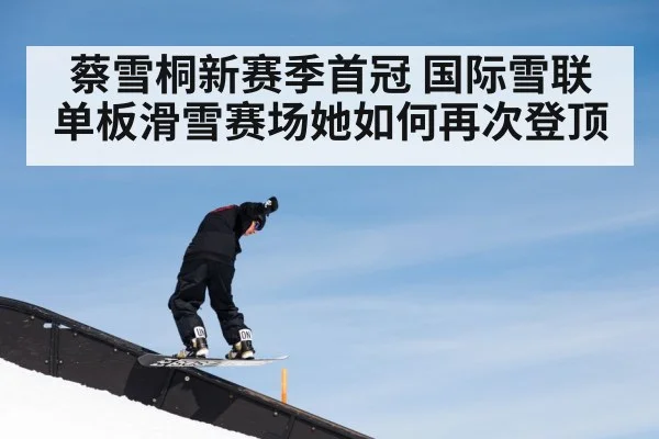 蔡雪桐新赛季首冠 国际雪联单板滑雪赛场她如何再次登顶